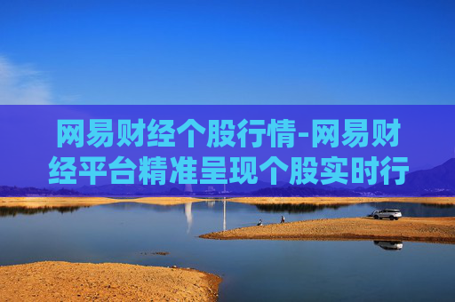 网易财经个股行情-网易财经平台精准呈现个股实时行情