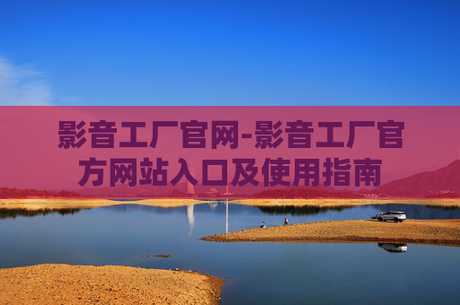 影音工厂官网-影音工厂官方网站入口及使用指南