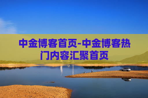 中金博客首页-中金博客热门内容汇聚首页