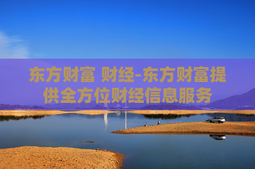 东方财富 财经-东方财富提供全方位财经信息服务