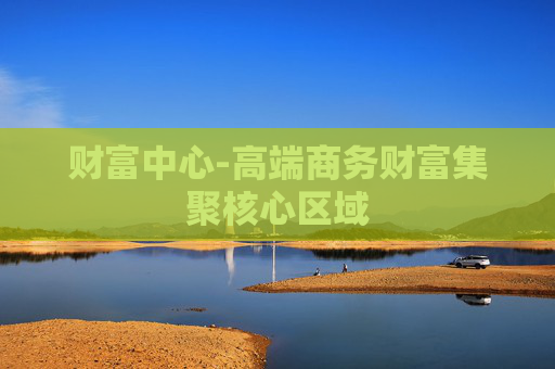 财富中心-高端商务财富集聚核心区域