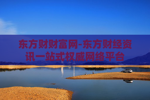 东方财财富网-东方财经资讯一站式权威网络平台