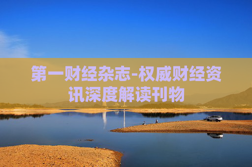第一财经杂志-权威财经资讯深度解读刊物 第一财经杂志-权威财经资讯深度解读刊物