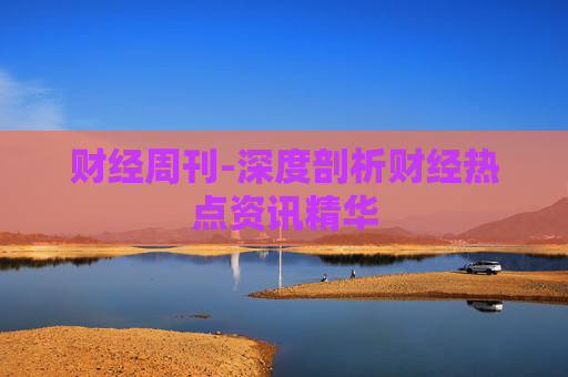 财经周刊-深度剖析财经热点资讯精华