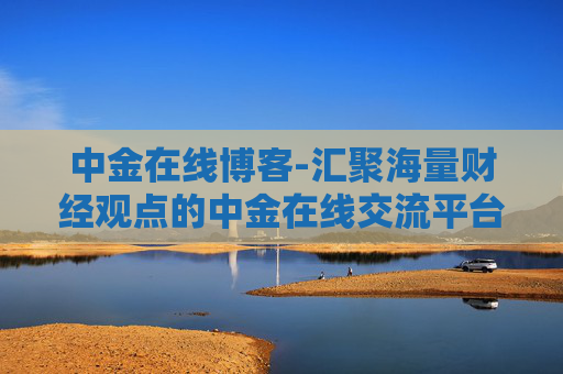 中金在线博客-汇聚海量财经观点的中金在线交流平台