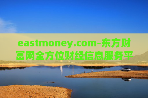 eastmoney.com-东方财富网全方位财经信息服务平台