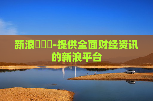 新浪財經網-提供全面财经资讯的新浪平台