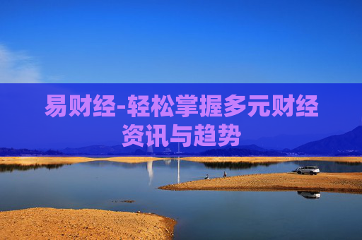易财经-轻松掌握多元财经资讯与趋势