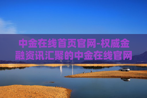 中金在线首页官网-权威金融资讯汇聚的中金在线官网入口