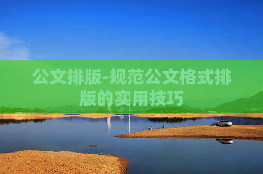 公文排版-规范公文格式排版的实用技巧