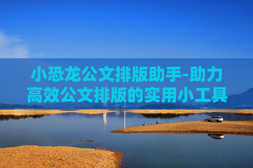 小恐龙公文排版助手-助力高效公文排版的实用小工具