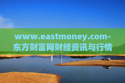 www.eastmoney.com-东方财富网财经资讯与行情信息全掌握