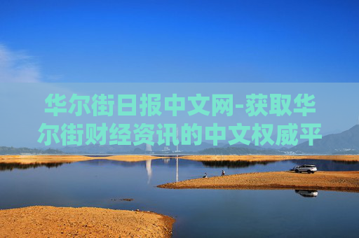 华尔街日报中文网-获取华尔街财经资讯的中文权威平台