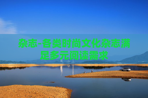 杂志-各类时尚文化杂志满足多元阅读需求
