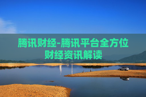 腾讯财经-腾讯平台全方位财经资讯解读