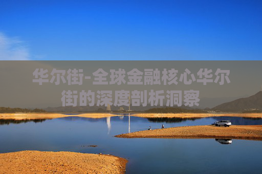 华尔街-全球金融核心华尔街的深度剖析洞察