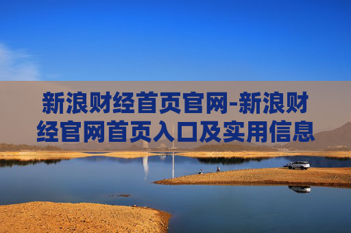 新浪财经首页官网-新浪财经官网首页入口及实用信息