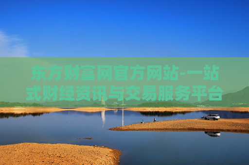 东方财富网官方网站-一站式财经资讯与交易服务平台