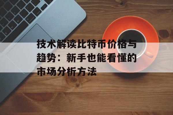 技术解读比特币价格与趋势：新手也能看懂的市场分析方法