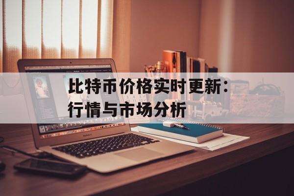比特币价格实时更新：行情与市场分析