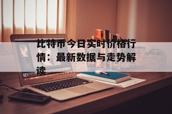 比特币今日实时价格行情：最新数据与走势解读