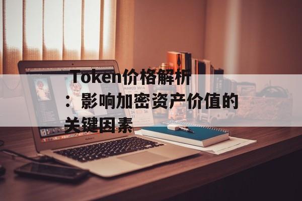  Token价格解析：影响加密资产价值的关键因素