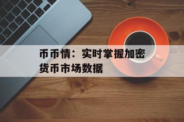 币币情：实时掌握加密货币市场数据