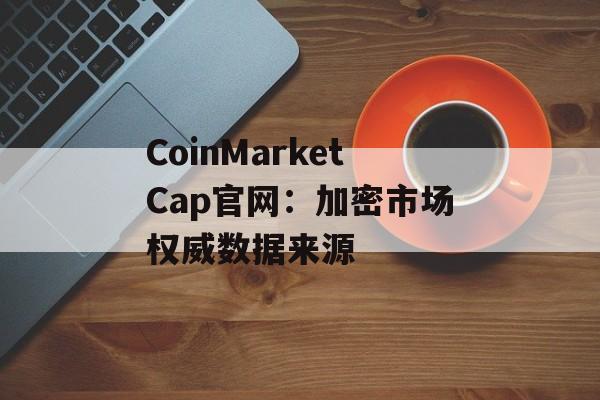 CoinMarketCap官网：加密市场权威数据来源