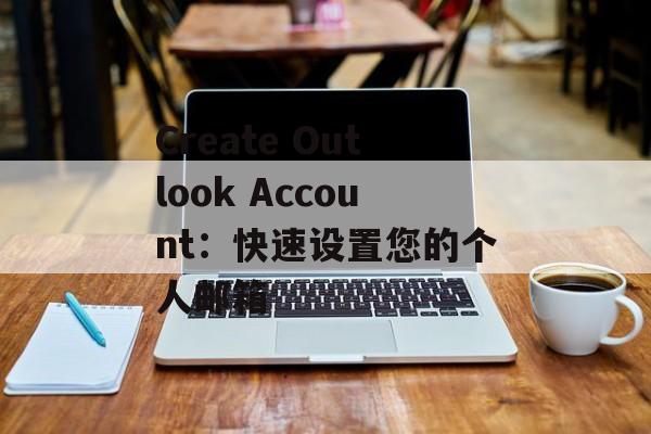 Create Outlook Account：快速设置您的个人邮箱