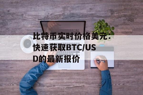 比特币实时价格美元：快速获取BTC/USD的最新报价