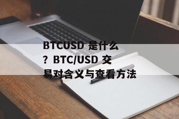 BTCUSD 是什么？BTC/USD 交易对含义与查看方法