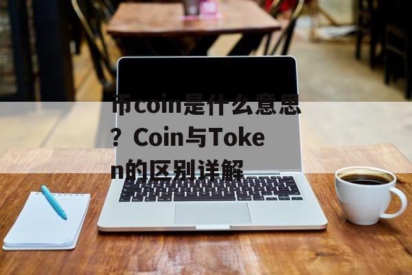 币coin是什么意思？Coin与Token的区别详解