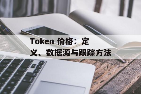 Token 价格:定义、数据源与跟踪方法