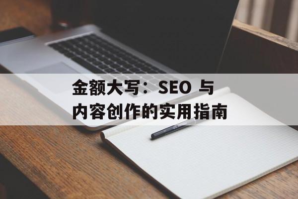 金额大写：SEO 与内容创作的实用指南
