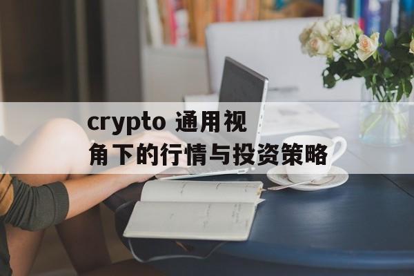 crypto 通用视角下的行情与投资策略 crypto 通用视角下的行情与投资策略