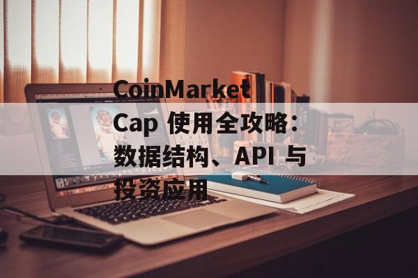 CoinMarketCap 使用全攻略：数据结构、API 与投资应用