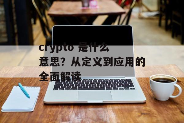 crypto 是什么意思？从定义到应用的全面解读