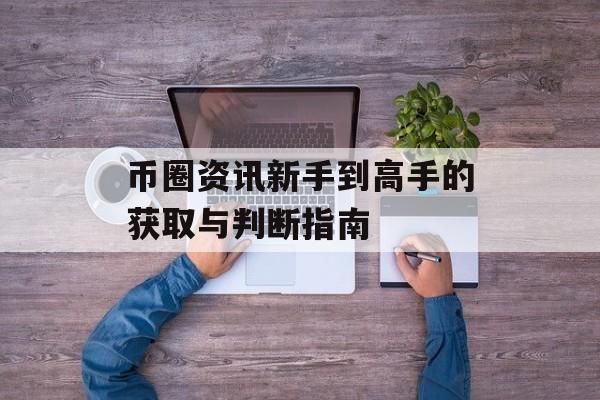 币圈资讯新手到高手的获取与判断指南