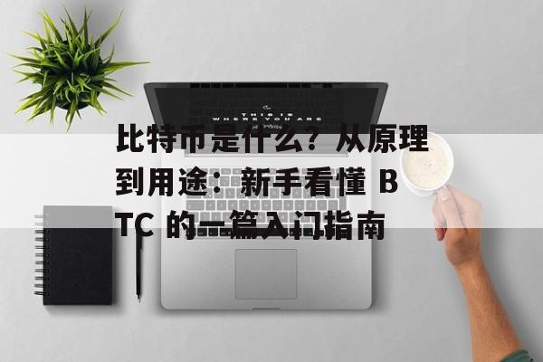 比特币是什么？从原理到用途：新手看懂 BTC 的一篇入门指南
