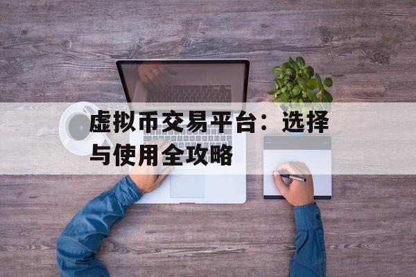 虚拟币交易平台：选择与使用全攻略