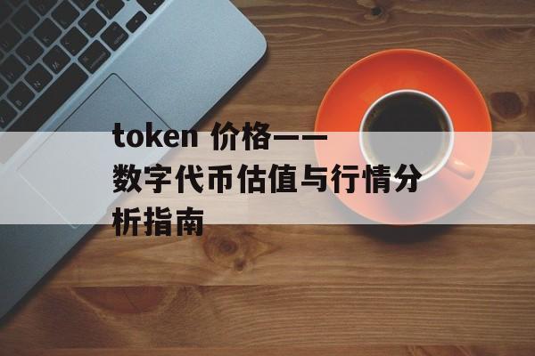 token 价格——数字代币估值与行情分析指南