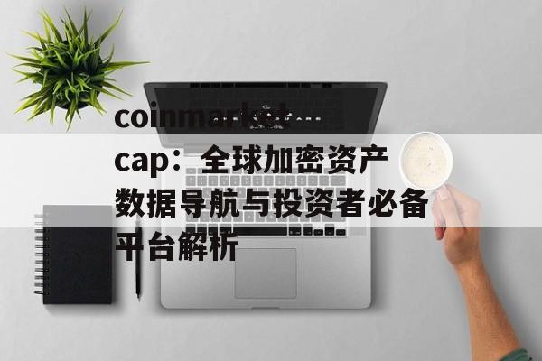 coinmarketcap：全球加密资产数据导航与投资者必备平台解析