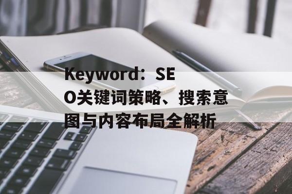 Keyword：SEO关键词策略、搜索意图与内容布局全解析