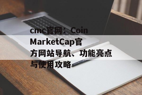 cmc官网：CoinMarketCap官方网站导航、功能亮点与使用攻略