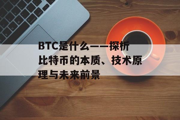 BTC是什么——探析比特币的本质、技术原理与未来前景