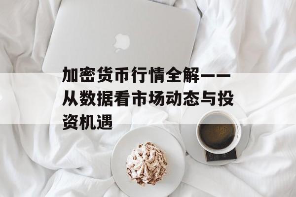 加密货币行情全解——从数据看市场动态与投资机遇
