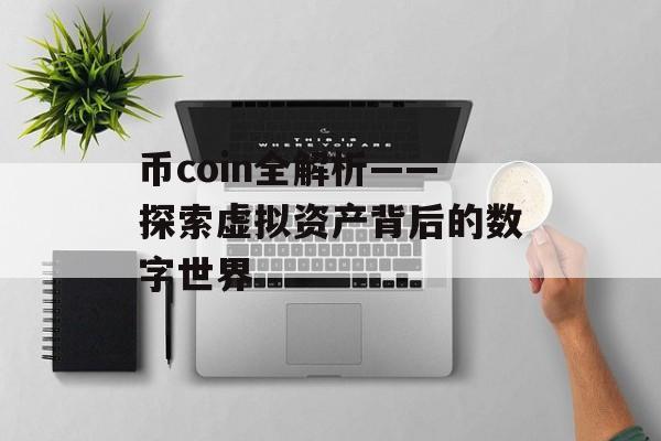 币coin全解析——探索虚拟资产背后的数字世界