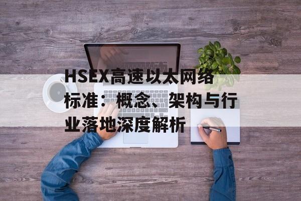 HSEX高速以太网络标准:概念、架构与行业落地深度解析 HSEX高速以太网络标准:概念、架构与行业落地深度解析