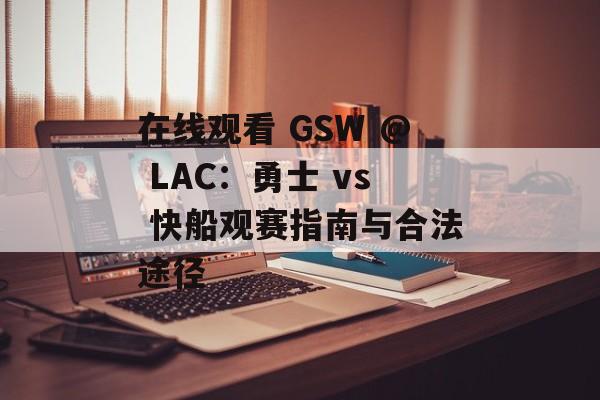 在线观看 GSW @ LAC：勇士 vs 快船观赛指南与合法途径