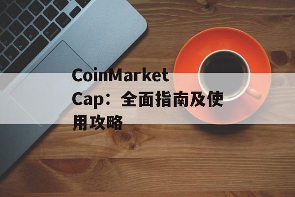 CoinMarketCap：全面指南及使用攻略